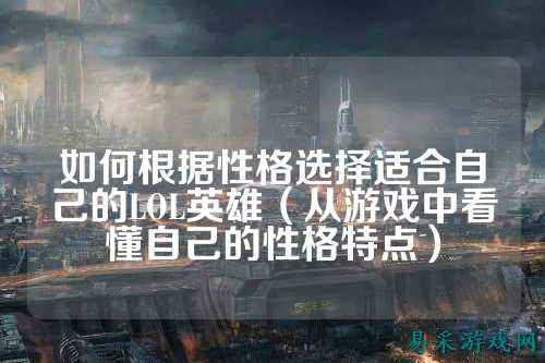如何根据性格选择适合自己的LOL英雄(从游戏中看懂自己的性格特点)