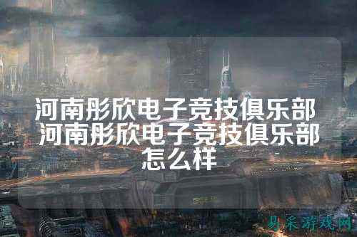 河南彤欣电子竞技俱乐部 河南彤欣电子竞技俱乐部怎么样