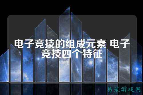 电子竞技的组成元素 电子竞技四个特征