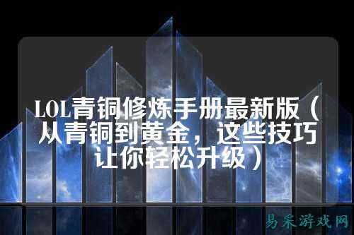 LOL青铜修炼手册最新版(从青铜到黄金,这些技巧让你轻松升级)