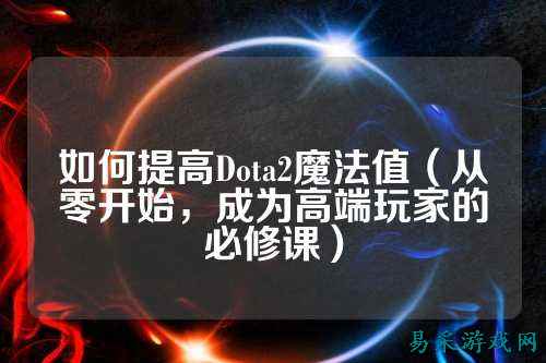 如何提高Dota2魔法值(从零开始,成为高端玩家的必修课)
