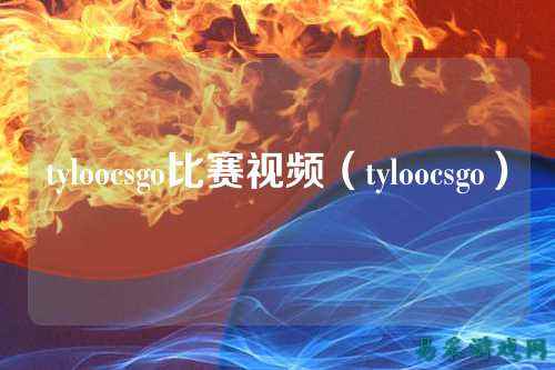 tyloocsgo比赛视频(tyloocsgo)