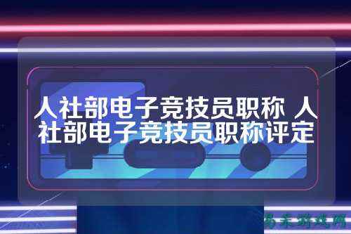 人社部电子竞技员职称 人社部电子竞技员职称评定