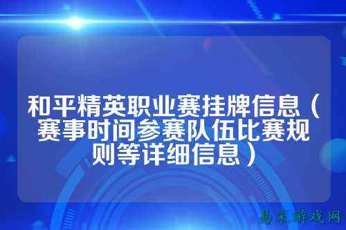 和平精英职业赛挂牌信息(赛事时间参赛队伍比赛规则等详细信息)