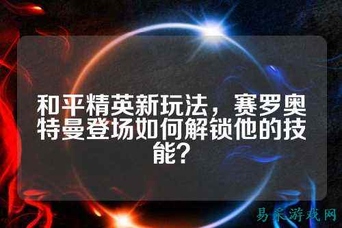 和平精英新玩法,赛罗奥特曼登场如何解锁他的技能?