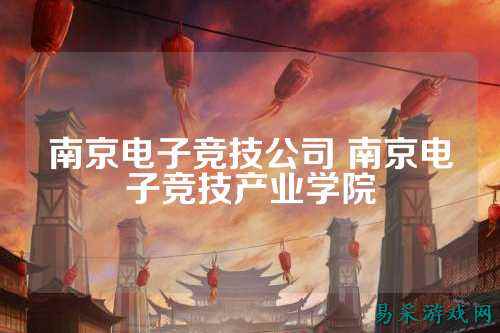 南京电子竞技公司 南京电子竞技产业学院