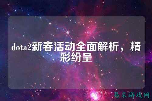 dota2新春活动全面解析,精彩纷呈