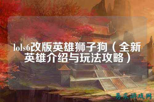 lols6改版英雄狮子狗(全新英雄介绍与玩法攻略)