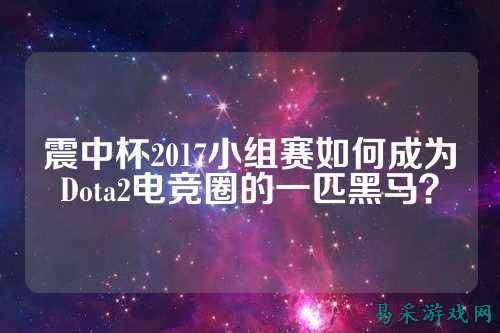震中杯2017小组赛如何成为Dota2电竞圈的一匹黑马?