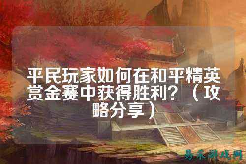 平民玩家如何在和平精英赏金赛中获得胜利?(攻略分享)