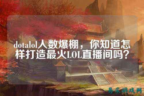 dotalol人数爆棚,你知道怎样打造最火LOL直播间吗?