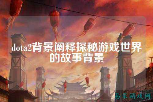 dota2背景阐释探秘游戏世界的故事背景