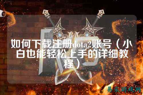 如何下载注册dota2账号(小白也能轻松上手的详细教程)