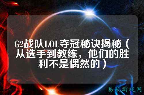 G2战队LOL夺冠秘诀揭秘(从选手到教练,他们的胜利不是偶然的)