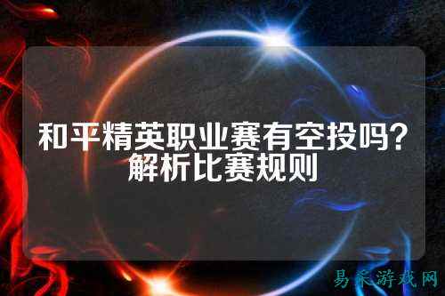 和平精英职业赛有空投吗?解析比赛规则