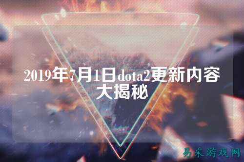 2019年7月1日dota2更新内容大揭秘