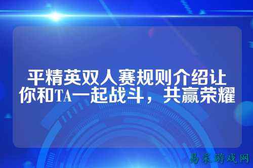 平精英双人赛规则介绍让你和TA一起战斗,共赢荣耀
