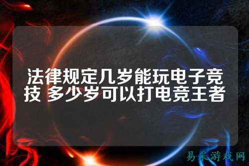 法律规定几岁能玩电子竞技 多少岁可以打电竞王者