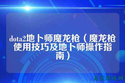 dota2地卜师魔龙枪(魔龙枪使用技巧及地卜师操作指南)