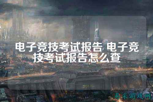 电子竞技考试报告 电子竞技考试报告怎么查