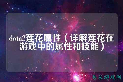 dota2莲花属性(详解莲花在游戏中的属性和技能)