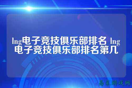 lng电子竞技俱乐部排名 lng电子竞技俱乐部排名第几