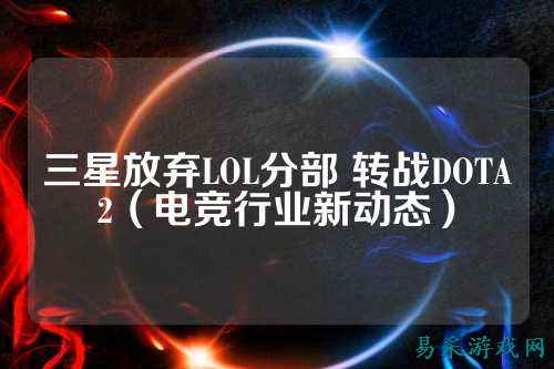 三星放弃LOL分部 转战DOTA2(电竞行业新动态)