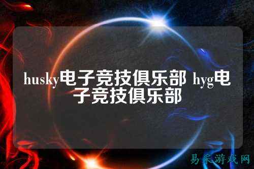 husky电子竞技俱乐部 hyg电子竞技俱乐部
