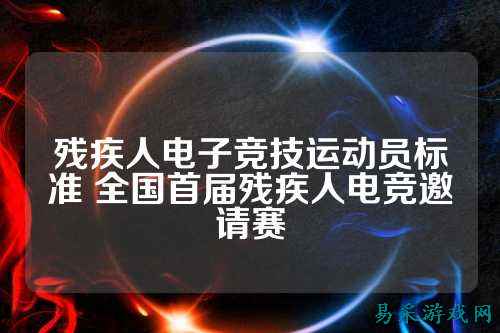 残疾人电子竞技运动员标准 全国首届残疾人电竞邀请赛