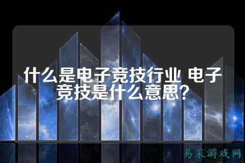 什么是电子竞技行业 电子竞技是什么意思？