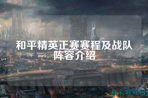 和平精英正赛赛程及战队阵容介绍