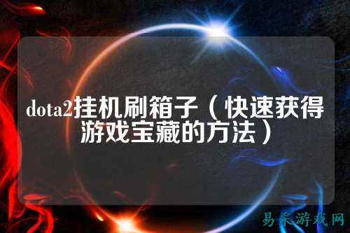dota2挂机刷箱子(快速获得游戏宝藏的方法)