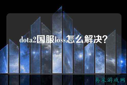dota2国服loss怎么解决?