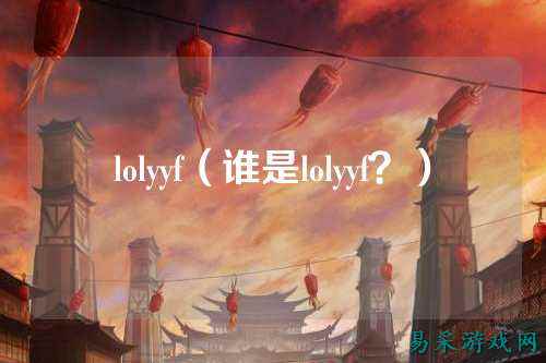 lolyyf(谁是lolyyf?)