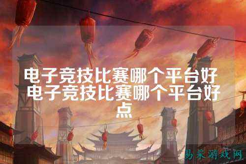 电子竞技比赛哪个平台好 电子竞技比赛哪个平台好点
