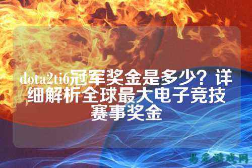 dota2ti6冠军奖金是多少?详细解析全球最大电子竞技赛事奖金