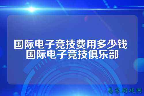 国际电子竞技费用多少钱 国际电子竞技俱乐部
