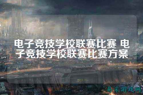 电子竞技学校联赛比赛 电子竞技学校联赛比赛方案