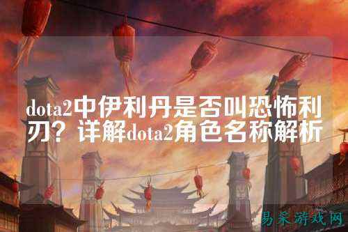 dota2中伊利丹是否叫恐怖利刃?详解dota2角色名称解析