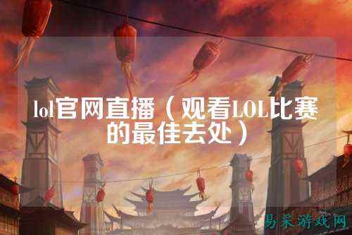 lol官网直播(观看LOL比赛的最佳去处)