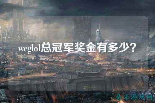 wcglol总冠军奖金有多少?