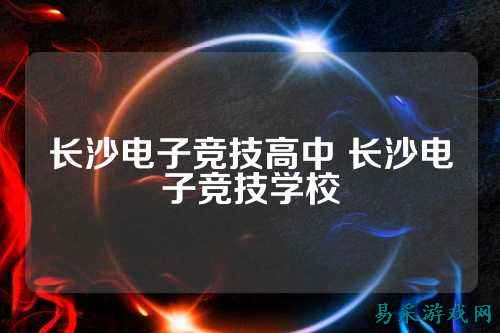 长沙电子竞技高中 长沙电子竞技学校