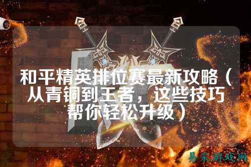 和平精英排位赛最新攻略(从青铜到王者,这些技巧帮你轻松升级)