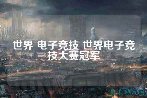 世界 电子竞技 世界电子竞技大赛冠军