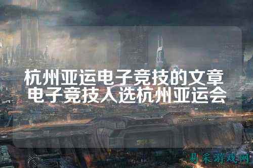 杭州亚运电子竞技的文章 电子竞技入选杭州亚运会