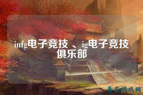 infg电子竞技 、ig电子竞技俱乐部