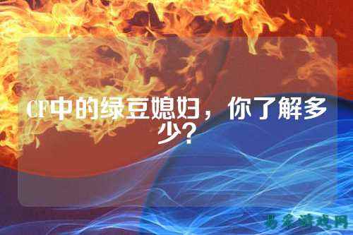 CF中的绿豆媳妇,你了解多少?