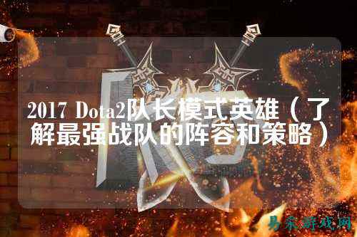 2017 Dota2队长模式英雄(了解最强战队的阵容和策略)