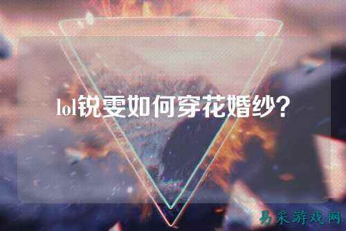 lol锐雯如何穿花婚纱?