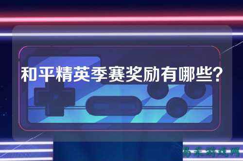 和平精英季赛奖励有哪些?